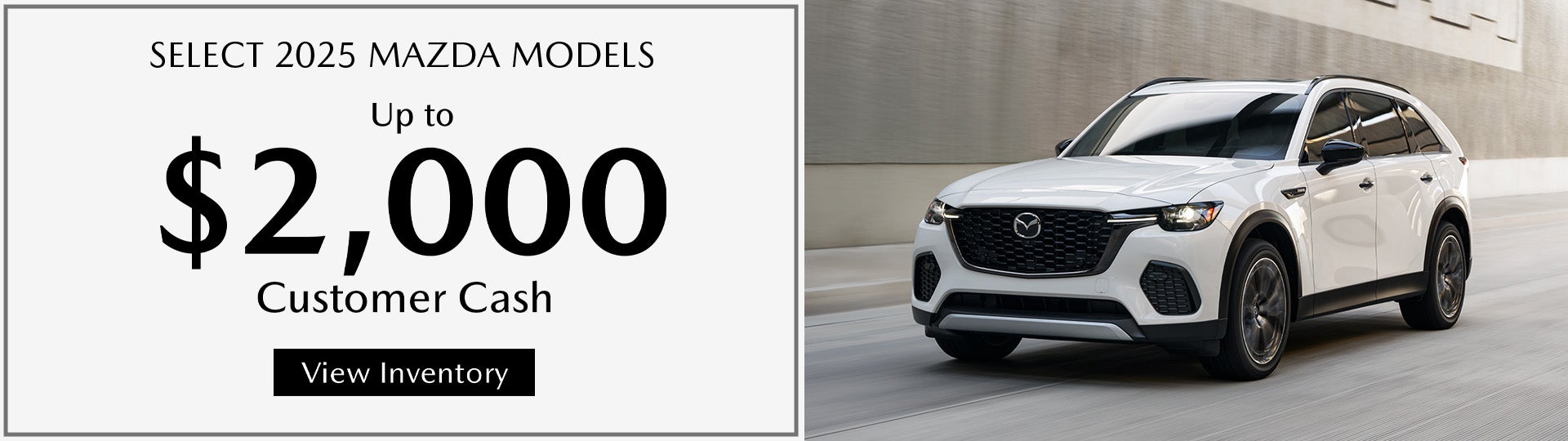 Up to $2,000 Customer Cash on Select 2025 Mazda Models